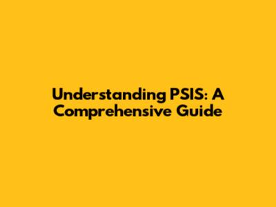 Understanding PSIS: A Comprehensive Guide