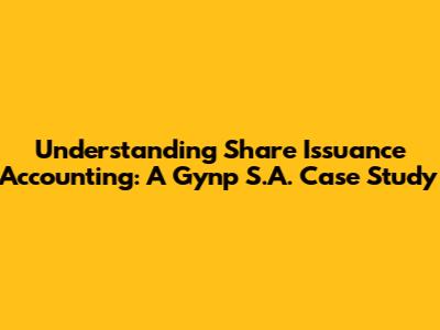Understanding Share Issuance Accounting: A Gynp S.A. Case Study