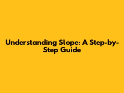 Understanding Slope: A Step-by-Step Guide