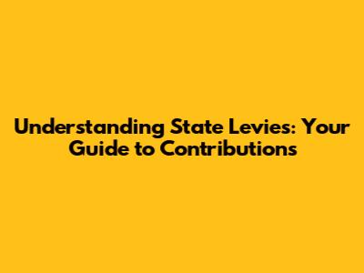 Understanding State Levies: Your Guide to Contributions