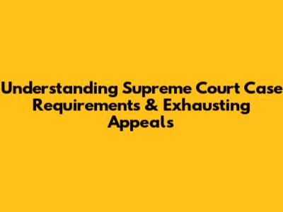 Understanding Supreme Court Case Requirements & Exhausting Appeals