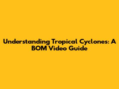 Understanding Tropical Cyclones: A BOM Video Guide