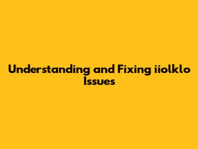 Understanding and Fixing iiolklo Issues