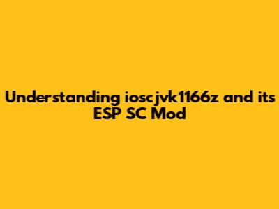 Understanding ioscjvk1166z and its ESP SC Mod