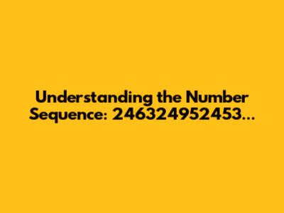 Understanding the Number Sequence: 246324952453...