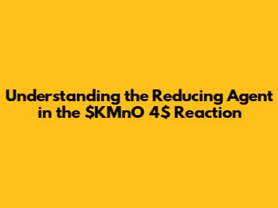 Understanding the Reducing Agent in the $KMnO_4$ Reaction
