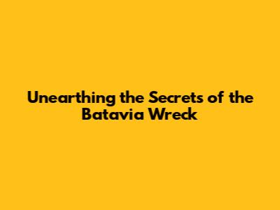 Unearthing the Secrets of the Batavia Wreck