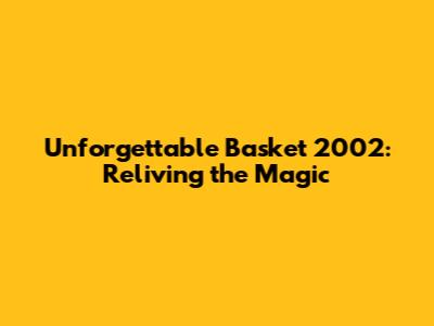 Unforgettable Basket 2002: Reliving the Magic