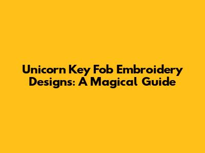 Unicorn Key Fob Embroidery Designs: A Magical Guide