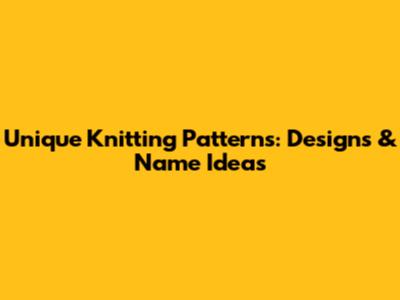 Unique Knitting Patterns: Designs & Name Ideas