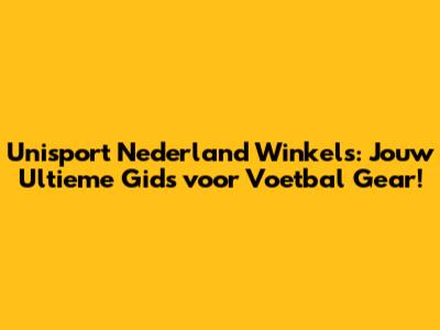 Unisport Nederland Winkels: Jouw Ultieme Gids voor Voetbal Gear!
