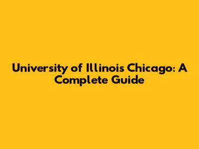 University of Illinois Chicago: A Complete Guide