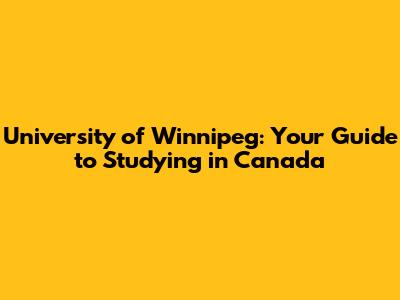 University of Winnipeg: Your Guide to Studying in Canada