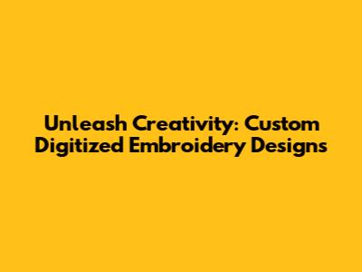 Unleash Creativity: Custom Digitized Embroidery Designs