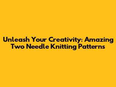 Unleash Your Creativity: Amazing Two Needle Knitting Patterns