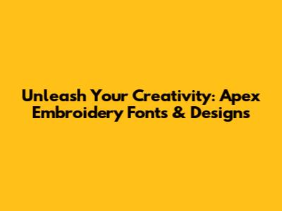 Unleash Your Creativity: Apex Embroidery Fonts & Designs
