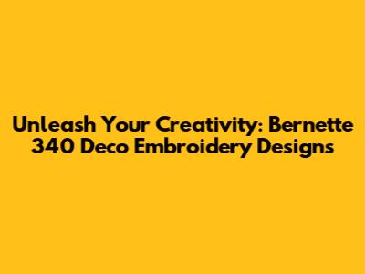 Unleash Your Creativity: Bernette 340 Deco Embroidery Designs
