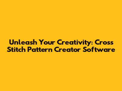 Unleash Your Creativity: Cross Stitch Pattern Creator Software