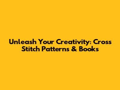 Unleash Your Creativity: Cross Stitch Patterns & Books