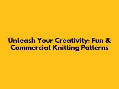 Unleash Your Creativity: Fun & Commercial Knitting Patterns