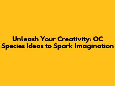 Unleash Your Creativity: OC Species Ideas to Spark Imagination