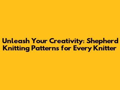 Unleash Your Creativity: Shepherd Knitting Patterns for Every Knitter