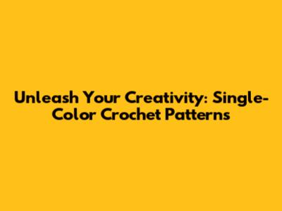 Unleash Your Creativity: Single-Color Crochet Patterns
