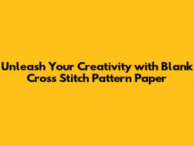 Unleash Your Creativity with Blank Cross Stitch Pattern Paper