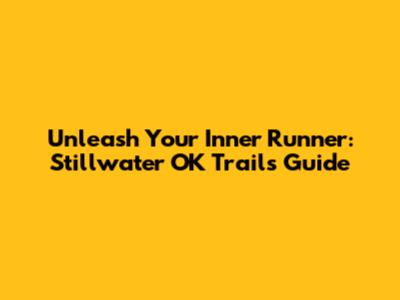 Unleash Your Inner Runner: Stillwater OK Trails Guide