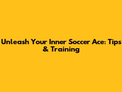 Unleash Your Inner Soccer Ace: Tips & Training