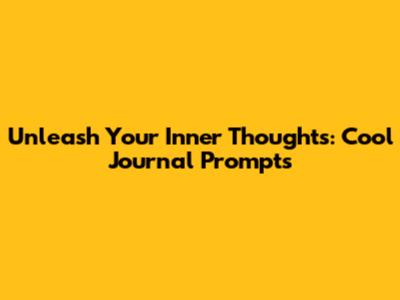 Unleash Your Inner Thoughts: Cool Journal Prompts