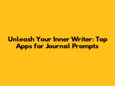 Unleash Your Inner Writer: Top Apps for Journal Prompts