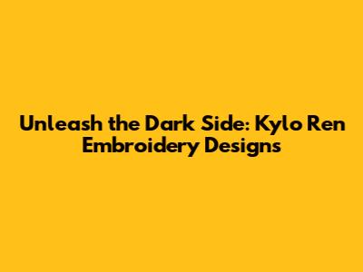 Unleash the Dark Side: Kylo Ren Embroidery Designs