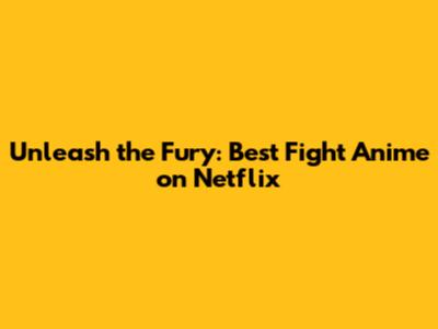 Unleash the Fury: Best Fight Anime on Netflix