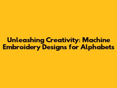 Unleashing Creativity: Machine Embroidery Designs for Alphabets