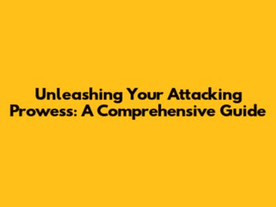 Unleashing Your Attacking Prowess: A Comprehensive Guide