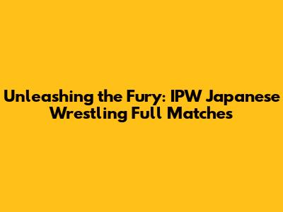 Unleashing the Fury: IPW Japanese Wrestling Full Matches