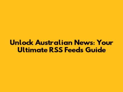 Unlock Australian News: Your Ultimate RSS Feeds Guide