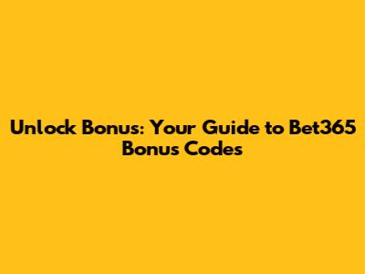 Unlock Bonus: Your Guide to Bet365 Bonus Codes