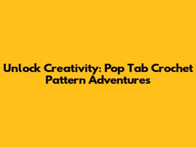 Unlock Creativity: Pop Tab Crochet Pattern Adventures