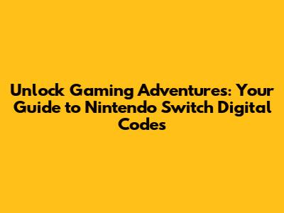 Unlock Gaming Adventures: Your Guide to Nintendo Switch Digital Codes