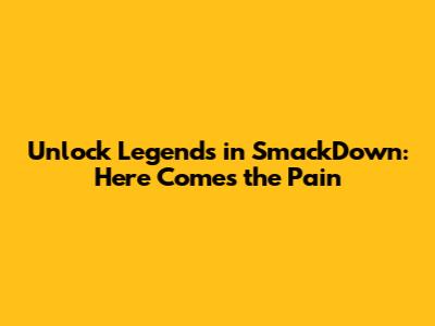 Unlock Legends in SmackDown: Here Comes the Pain
