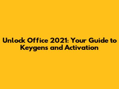 Unlock Office 2021: Your Guide to Keygens and Activation