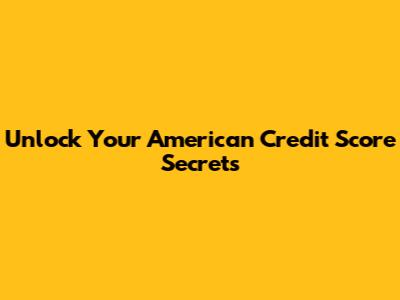 Unlock Your American Credit Score Secrets