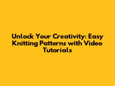 Unlock Your Creativity: Easy Knitting Patterns with Video Tutorials