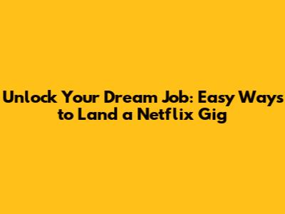 Unlock Your Dream Job: Easy Ways to Land a Netflix Gig