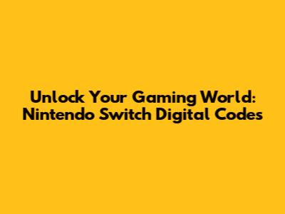 Unlock Your Gaming World: Nintendo Switch Digital Codes