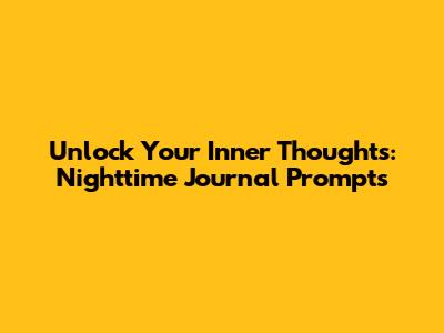 Unlock Your Inner Thoughts: Nighttime Journal Prompts