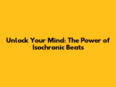 Unlock Your Mind: The Power of Isochronic Beats
