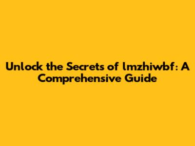 Unlock the Secrets of lmzhiwbf: A Comprehensive Guide